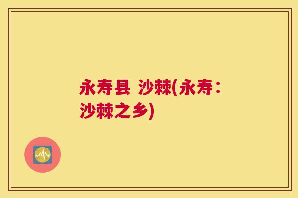 永寿县 沙棘(永寿：沙棘之乡)