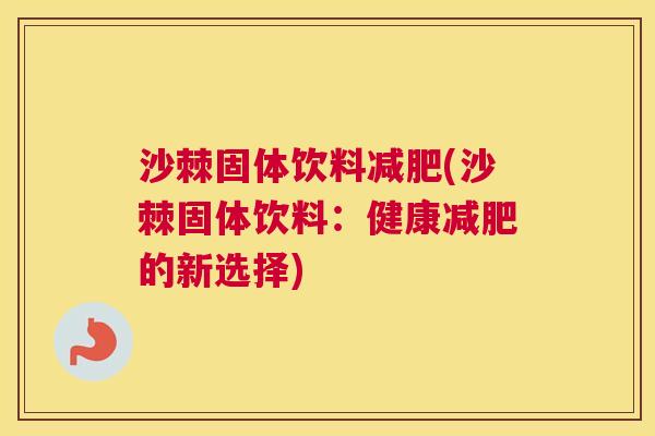 沙棘固体饮料减肥(沙棘固体饮料：健康减肥的新选择)