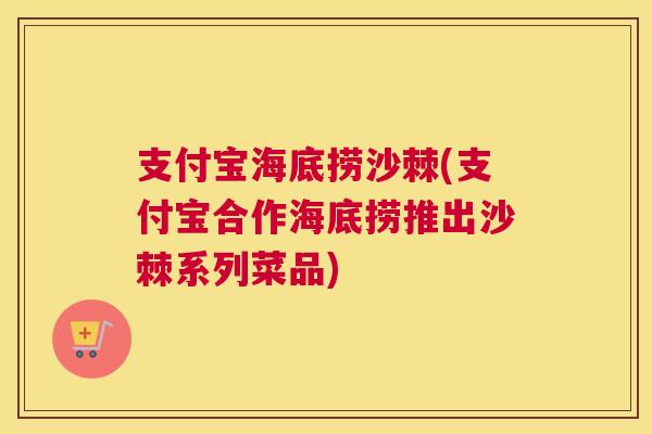 支付宝海底捞沙棘(支付宝合作海底捞推出沙棘系列菜品)