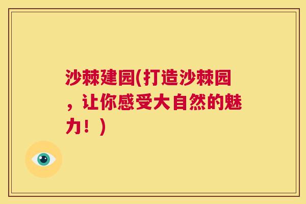 沙棘建园(打造沙棘园，让你感受大自然的魅力！)
