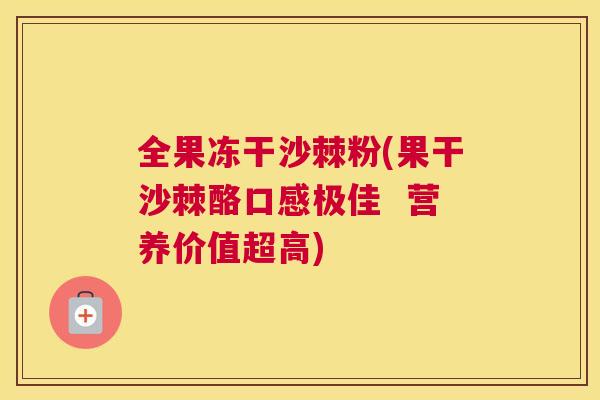 全果冻干沙棘粉(果干沙棘酪口感极佳  营养价值超高)