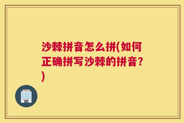 沙棘拼音怎么拼(如何正确拼写沙棘的拼音？)