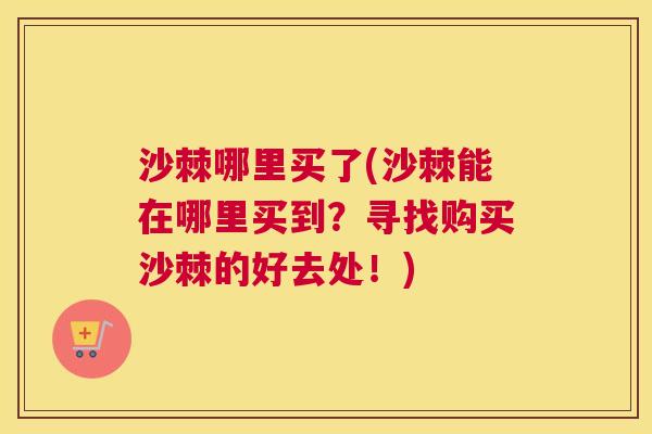 沙棘哪里买了(沙棘能在哪里买到？寻找购买沙棘的好去处！)