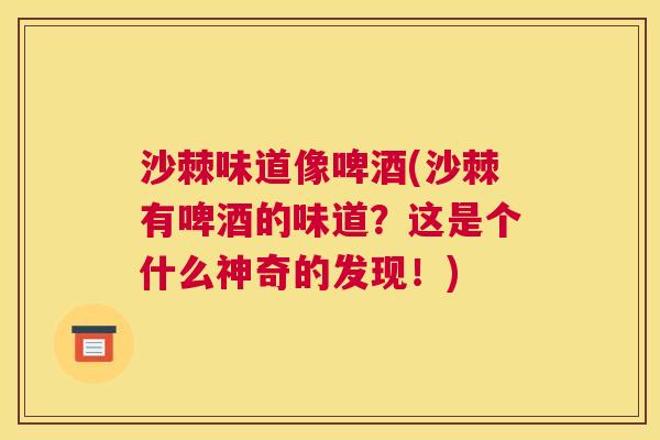 沙棘味道像啤酒(沙棘有啤酒的味道？这是个什么神奇的发现！)