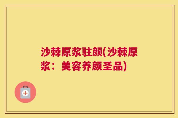 沙棘原浆驻颜(沙棘原浆：美容养颜圣品)