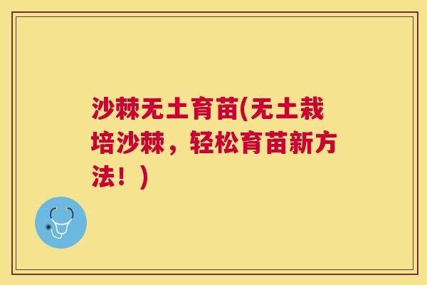 沙棘无土育苗(无土栽培沙棘，轻松育苗新方法！)