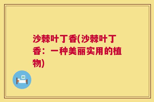 沙棘叶丁香(沙棘叶丁香：一种美丽实用的植物)