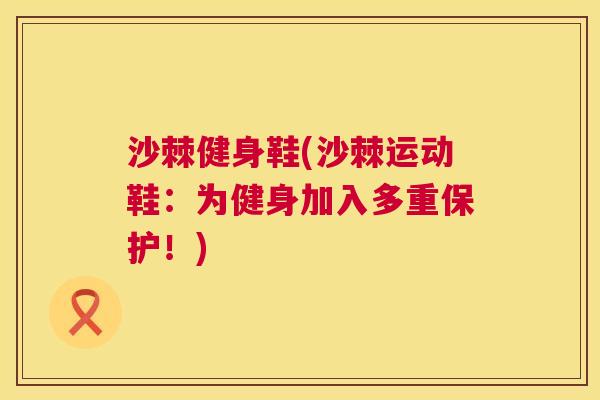 沙棘健身鞋(沙棘运动鞋：为健身加入多重保护！)
