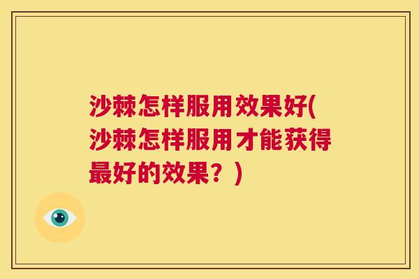 沙棘怎样服用效果好(沙棘怎样服用才能获得最好的效果？)