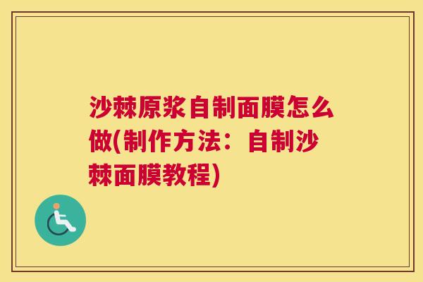 沙棘原浆自制面膜怎么做(制作方法：自制沙棘面膜教程)