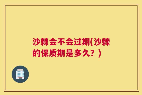 沙棘会不会过期(沙棘的保质期是多久？)