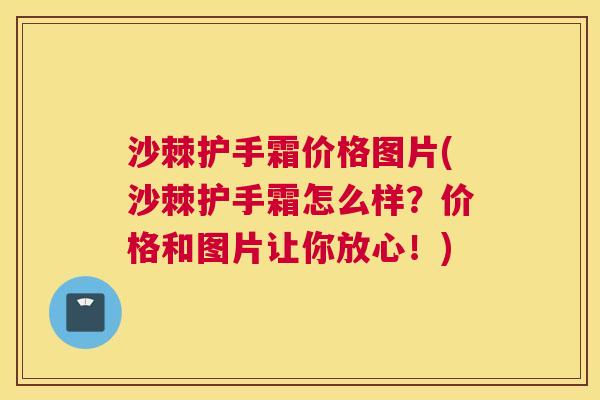 沙棘护手霜价格图片(沙棘护手霜怎么样？价格和图片让你放心！)