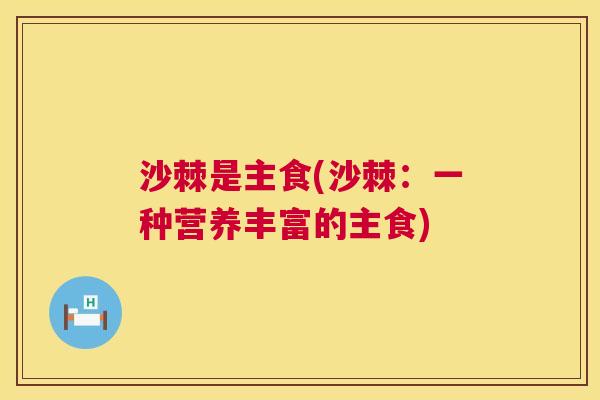 沙棘是主食(沙棘：一种营养丰富的主食)