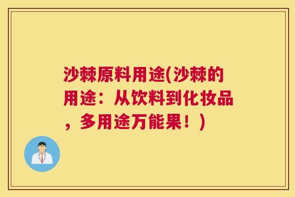 沙棘原料用途(沙棘的用途：从饮料到化妆品，多用途万能果！)
