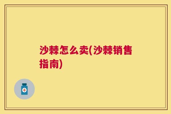 沙棘怎么卖(沙棘销售指南)