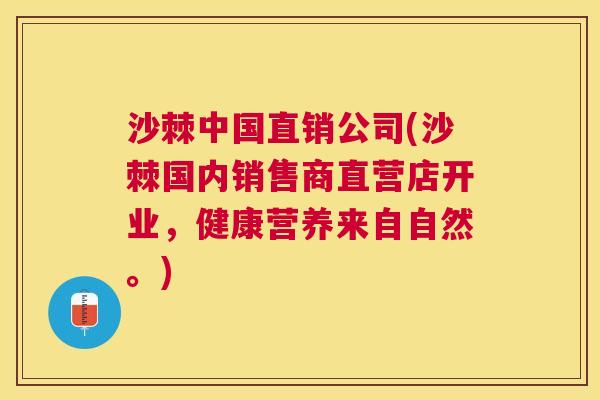 沙棘中国直销公司(沙棘国内销售商直营店开业，健康营养来自自然。)