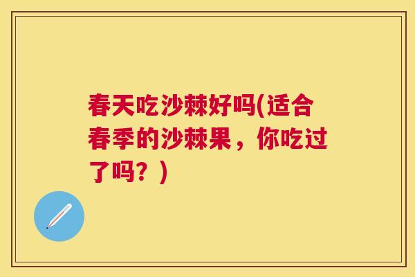 春天吃沙棘好吗(适合春季的沙棘果，你吃过了吗？)