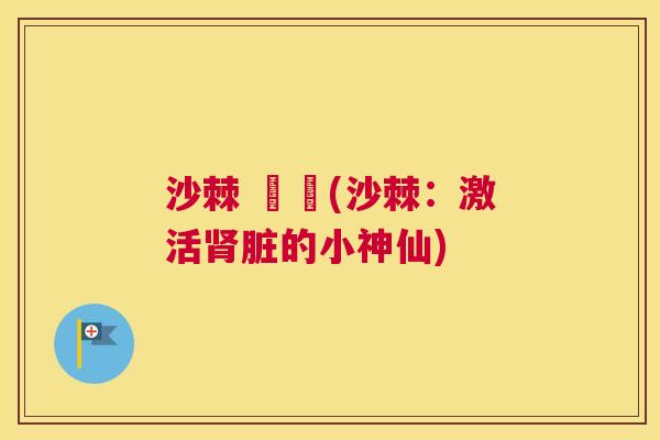 沙棘 腎臟(沙棘：激活肾脏的小神仙)