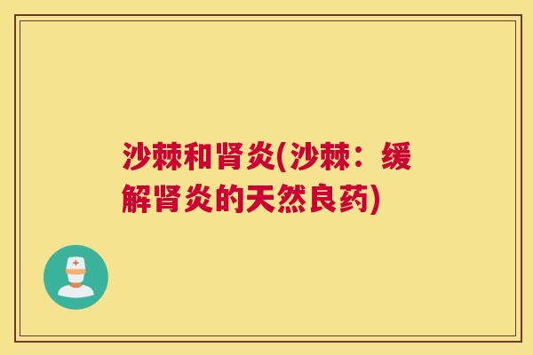 沙棘和肾炎(沙棘：缓解肾炎的天然良药)