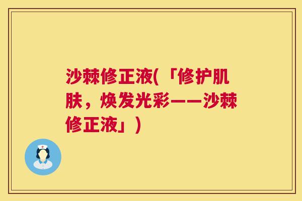 沙棘修正液(「修护肌肤，焕发光彩——沙棘修正液」)