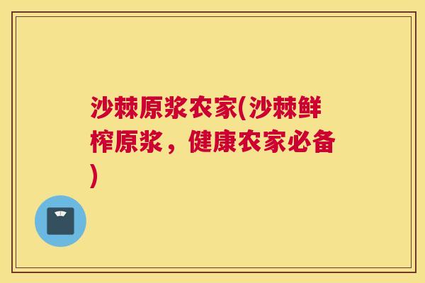 沙棘原浆农家(沙棘鲜榨原浆，健康农家必备)