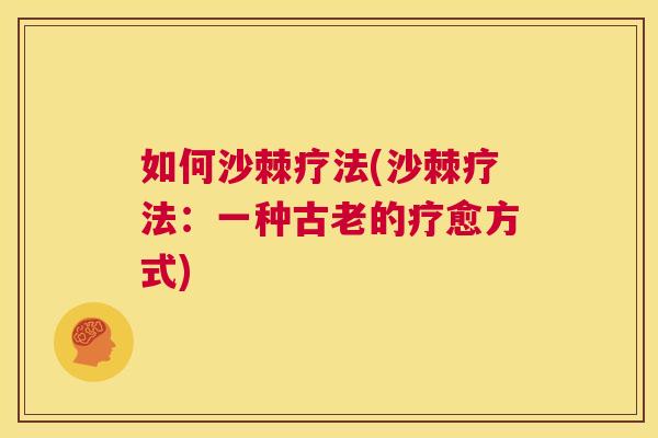 如何沙棘疗法(沙棘疗法：一种古老的疗愈方式)