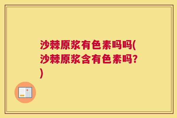 沙棘原浆有色素吗吗(沙棘原浆含有色素吗？)