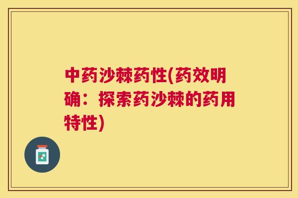 中药沙棘药性(药效明确：探索药沙棘的药用特性)