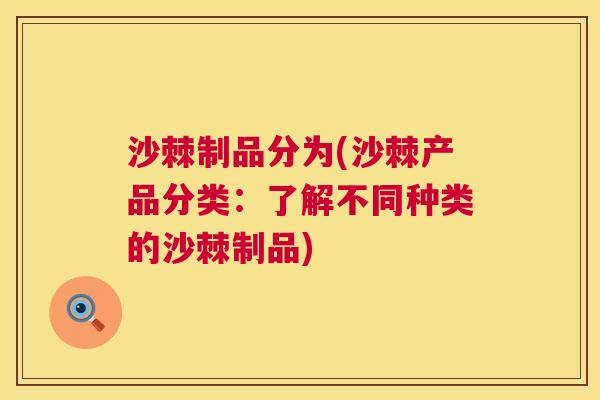 沙棘制品分为(沙棘产品分类：了解不同种类的沙棘制品)