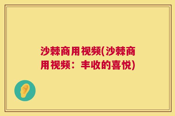 沙棘商用视频(沙棘商用视频：丰收的喜悦)