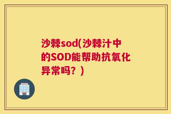 沙棘sod(沙棘汁中的SOD能帮助抗氧化异常吗？)