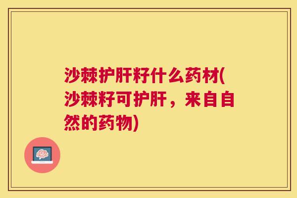 沙棘护肝籽什么药材(沙棘籽可护肝，来自自然的药物)