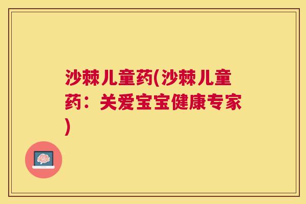 沙棘儿童药(沙棘儿童药：关爱宝宝健康专家)
