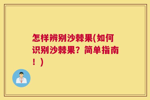 怎样辨别沙棘果(如何识别沙棘果？简单指南！)