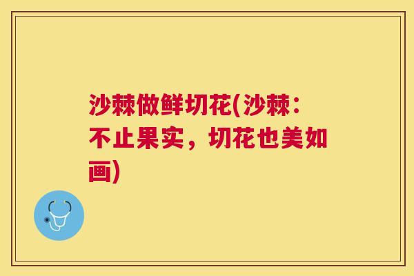 沙棘做鲜切花(沙棘：不止果实，切花也美如画)