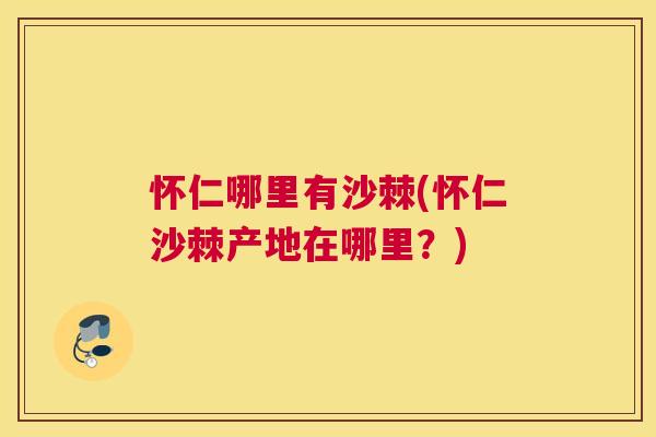 怀仁哪里有沙棘(怀仁沙棘产地在哪里？)