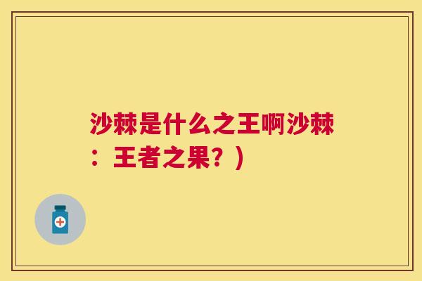 沙棘是什么之王啊沙棘：王者之果？)