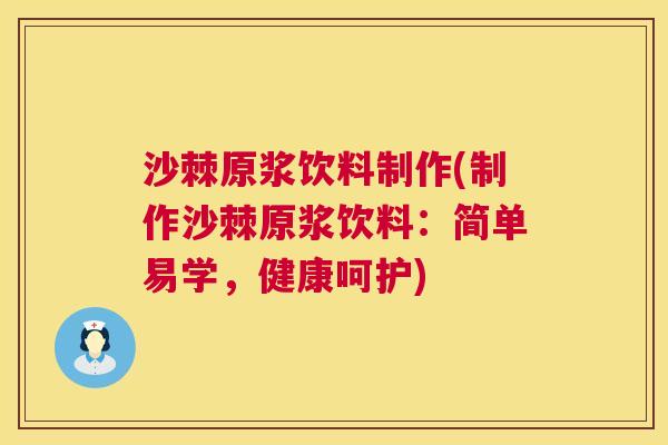沙棘原浆饮料制作(制作沙棘原浆饮料：简单易学，健康呵护)