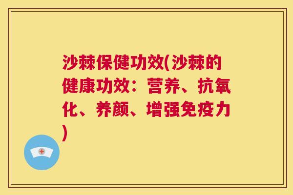 沙棘保健功效(沙棘的健康功效：营养、抗氧化、养颜、增强免疫力)