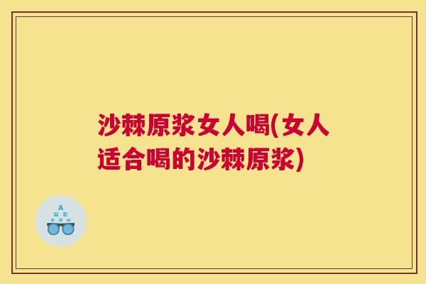 沙棘原浆女人喝(女人适合喝的沙棘原浆)