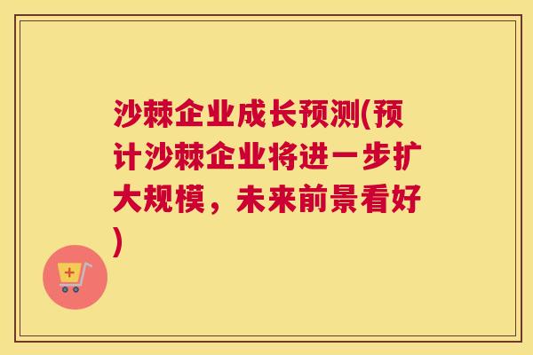 沙棘企业成长预测(预计沙棘企业将进一步扩大规模，未来前景看好)