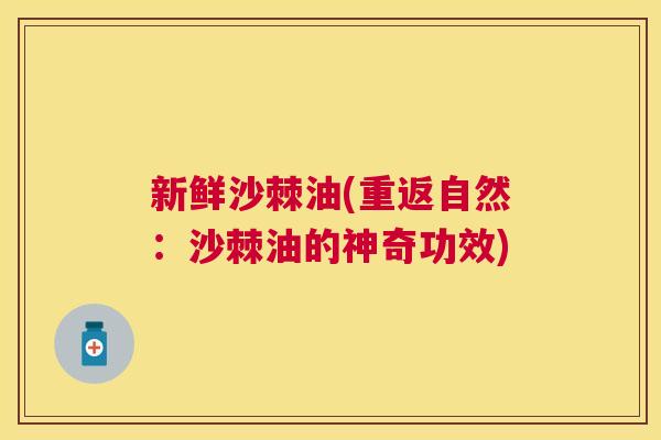 新鲜沙棘油(重返自然：沙棘油的神奇功效)