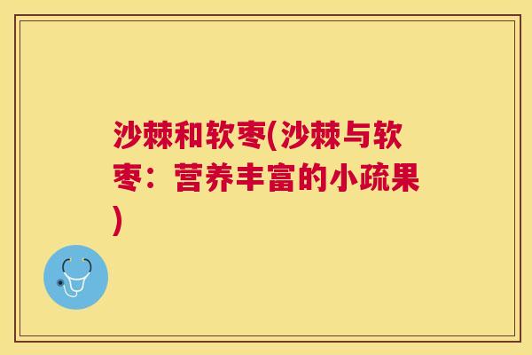 沙棘和软枣(沙棘与软枣：营养丰富的小疏果)