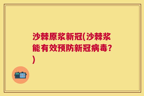 沙棘原浆新冠(沙棘浆能有效预防新冠病毒？)