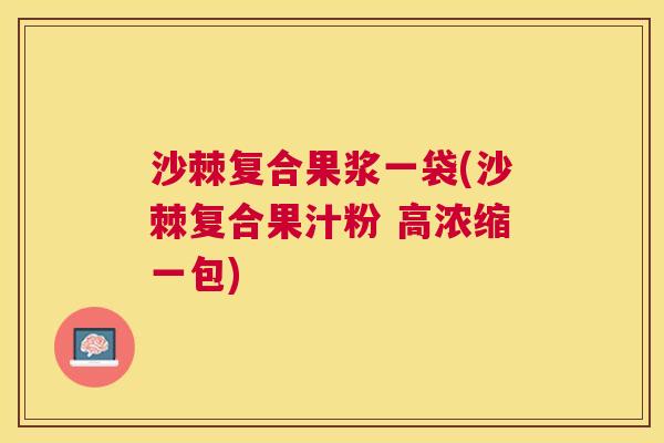 沙棘复合果浆一袋(沙棘复合果汁粉 高浓缩一包)