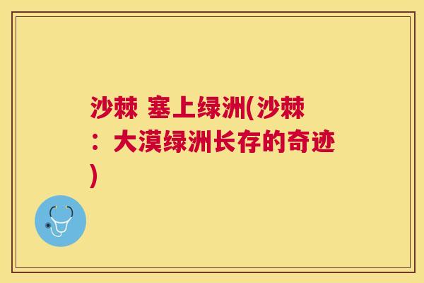 沙棘 塞上绿洲(沙棘：大漠绿洲长存的奇迹)