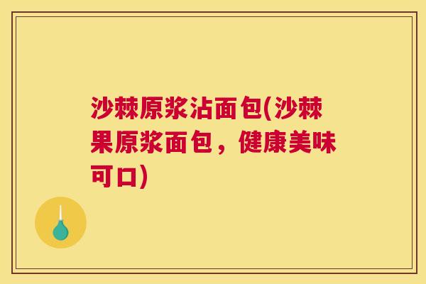 沙棘原浆沾面包(沙棘果原浆面包,健康美味可口) 沙棘原浆沾面包(沙棘果原浆面包,健康美味可口)