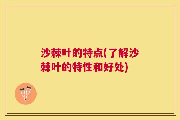 沙棘叶的特点(了解沙棘叶的特性和好处)