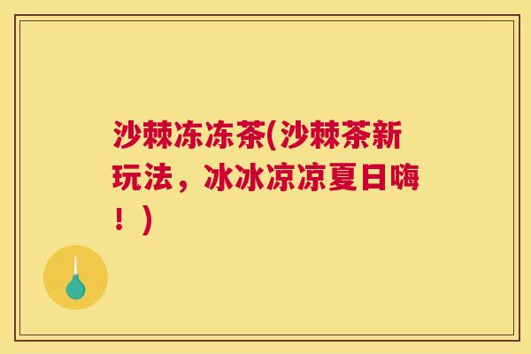 沙棘冻冻茶(沙棘茶新玩法，冰冰凉凉夏日嗨！)