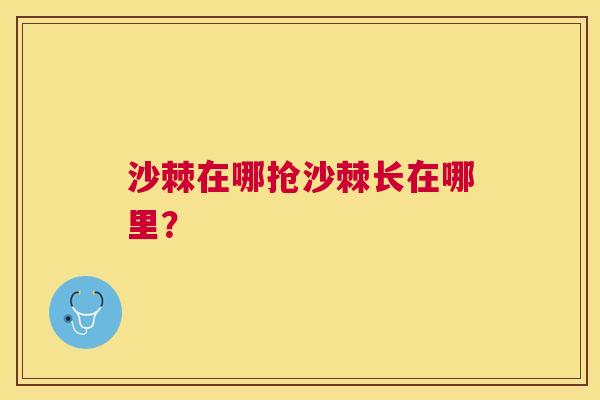 沙棘在哪抢沙棘长在哪里？